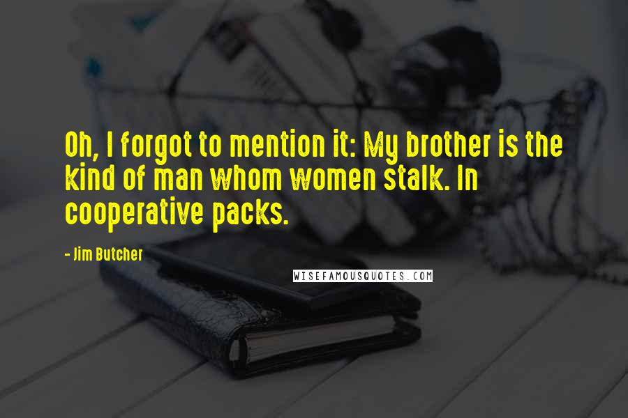 Jim Butcher Quotes: Oh, I forgot to mention it: My brother is the kind of man whom women stalk. In cooperative packs.