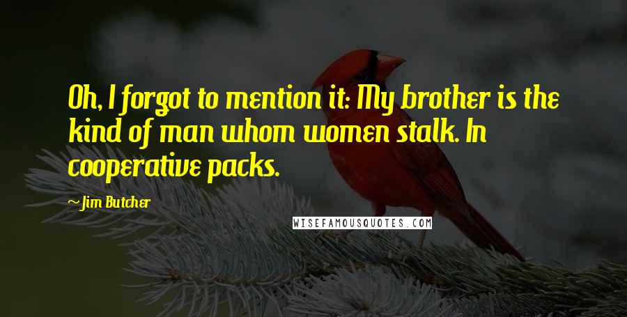 Jim Butcher Quotes: Oh, I forgot to mention it: My brother is the kind of man whom women stalk. In cooperative packs.