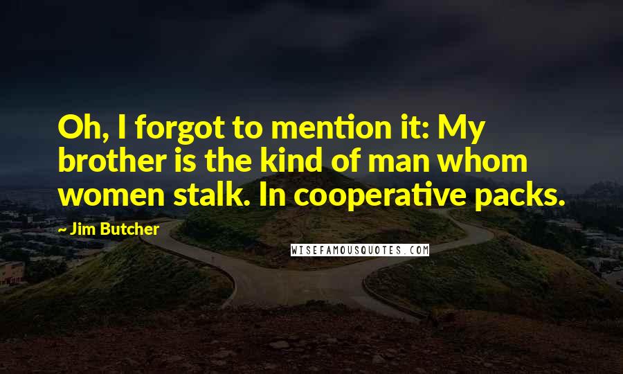 Jim Butcher Quotes: Oh, I forgot to mention it: My brother is the kind of man whom women stalk. In cooperative packs.