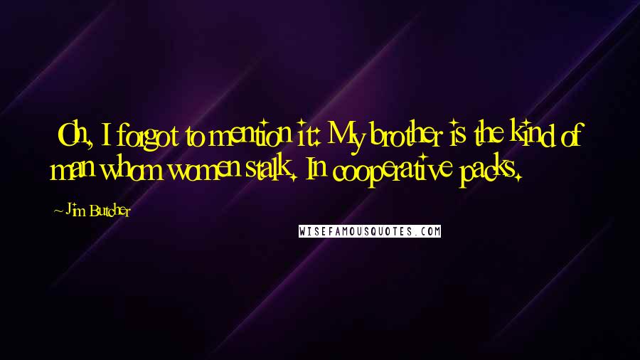 Jim Butcher Quotes: Oh, I forgot to mention it: My brother is the kind of man whom women stalk. In cooperative packs.