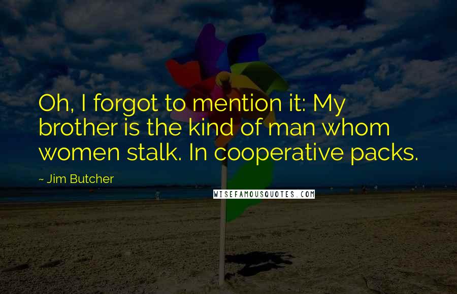 Jim Butcher Quotes: Oh, I forgot to mention it: My brother is the kind of man whom women stalk. In cooperative packs.