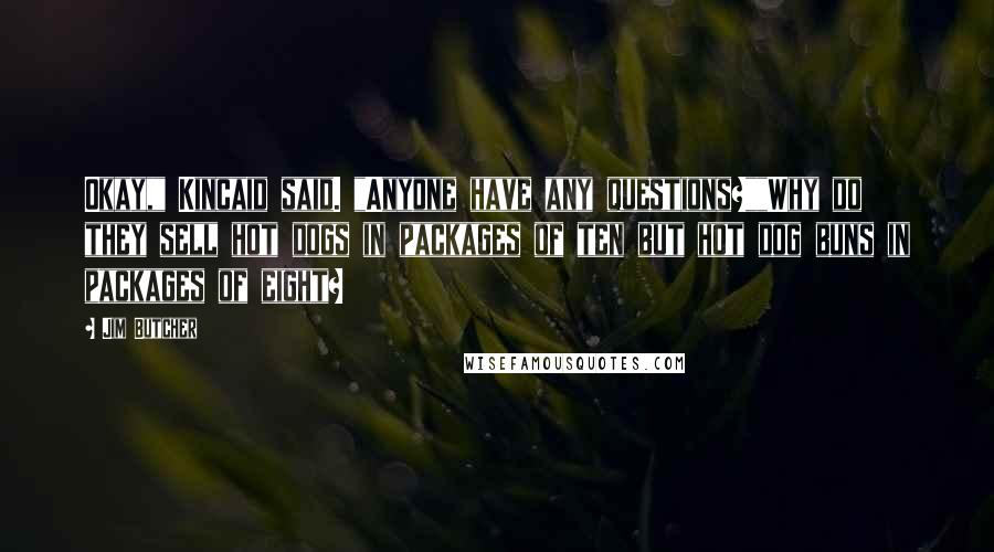 Jim Butcher Quotes: Okay," Kincaid said. "Anyone have any questions?""Why do they sell hot dogs in packages of ten but hot dog buns in packages of eight?