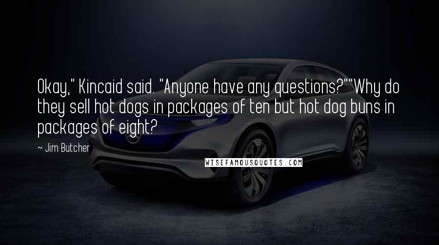 Jim Butcher Quotes: Okay," Kincaid said. "Anyone have any questions?""Why do they sell hot dogs in packages of ten but hot dog buns in packages of eight?