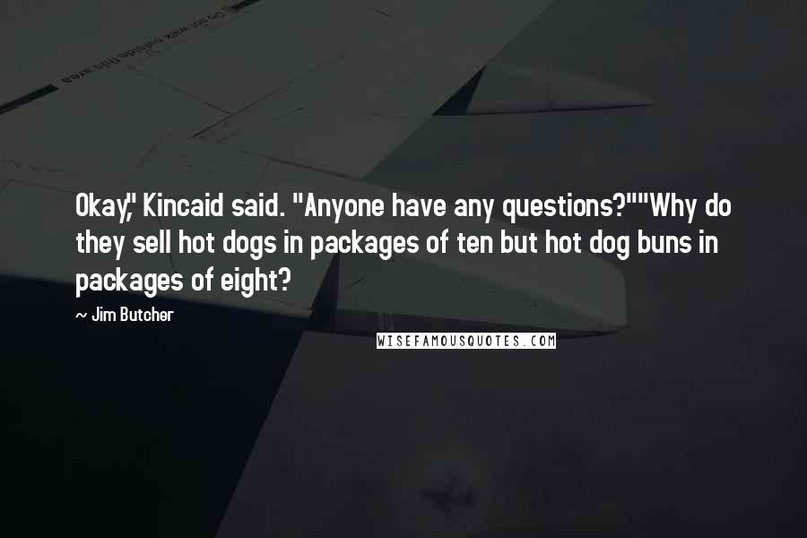 Jim Butcher Quotes: Okay," Kincaid said. "Anyone have any questions?""Why do they sell hot dogs in packages of ten but hot dog buns in packages of eight?