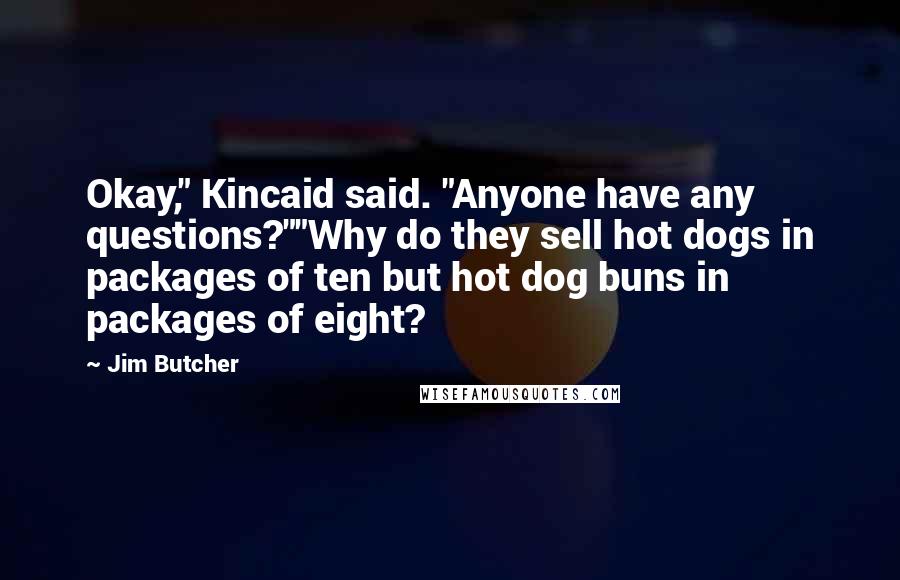 Jim Butcher Quotes: Okay," Kincaid said. "Anyone have any questions?""Why do they sell hot dogs in packages of ten but hot dog buns in packages of eight?