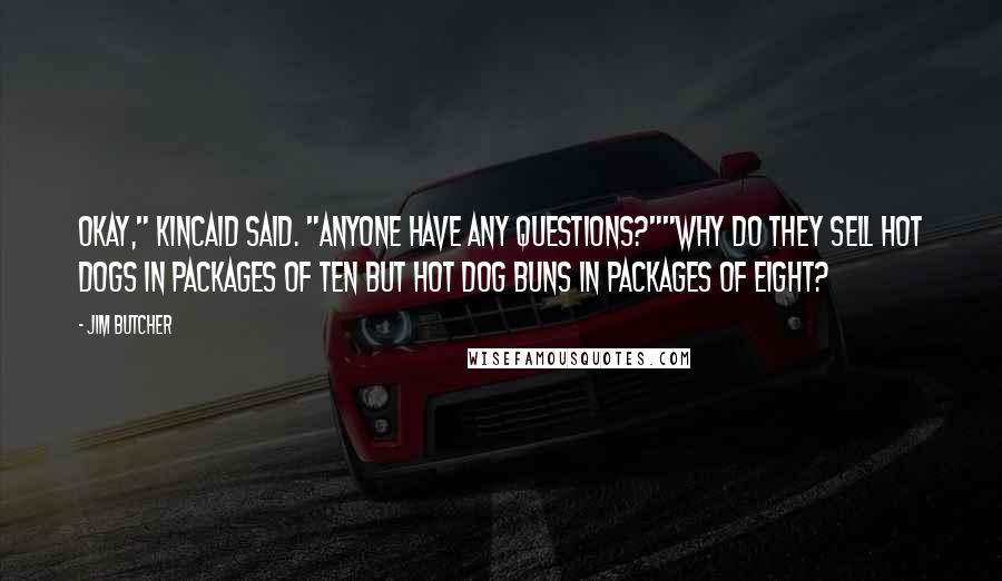 Jim Butcher Quotes: Okay," Kincaid said. "Anyone have any questions?""Why do they sell hot dogs in packages of ten but hot dog buns in packages of eight?