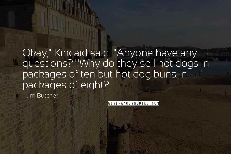 Jim Butcher Quotes: Okay," Kincaid said. "Anyone have any questions?""Why do they sell hot dogs in packages of ten but hot dog buns in packages of eight?