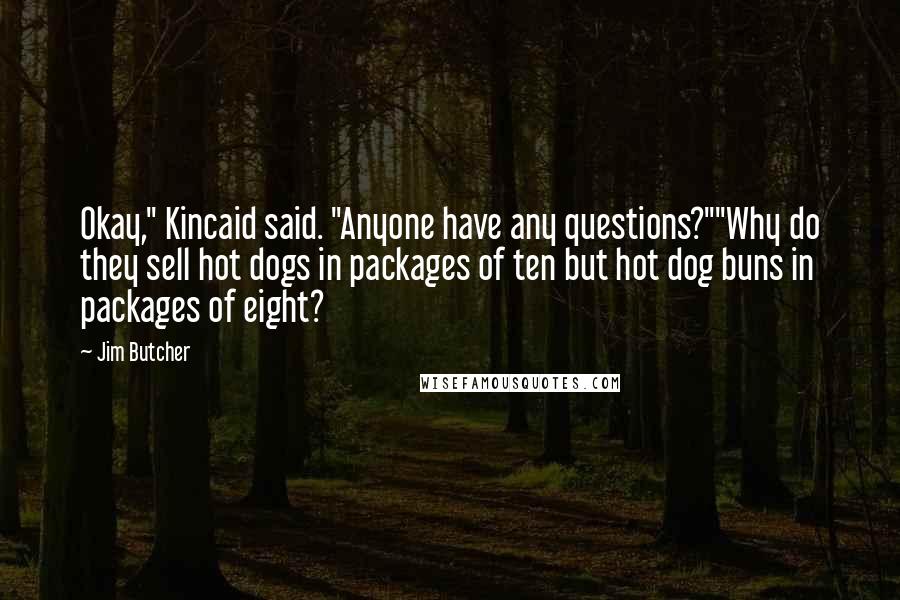 Jim Butcher Quotes: Okay," Kincaid said. "Anyone have any questions?""Why do they sell hot dogs in packages of ten but hot dog buns in packages of eight?