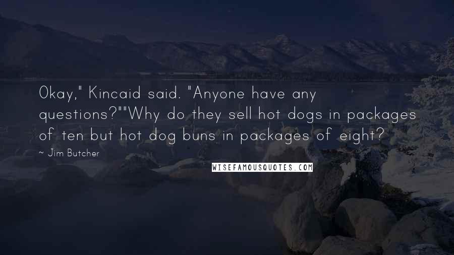 Jim Butcher Quotes: Okay," Kincaid said. "Anyone have any questions?""Why do they sell hot dogs in packages of ten but hot dog buns in packages of eight?