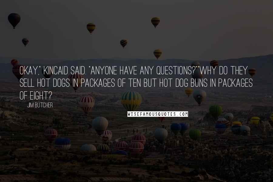 Jim Butcher Quotes: Okay," Kincaid said. "Anyone have any questions?""Why do they sell hot dogs in packages of ten but hot dog buns in packages of eight?