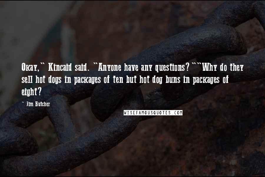 Jim Butcher Quotes: Okay," Kincaid said. "Anyone have any questions?""Why do they sell hot dogs in packages of ten but hot dog buns in packages of eight?