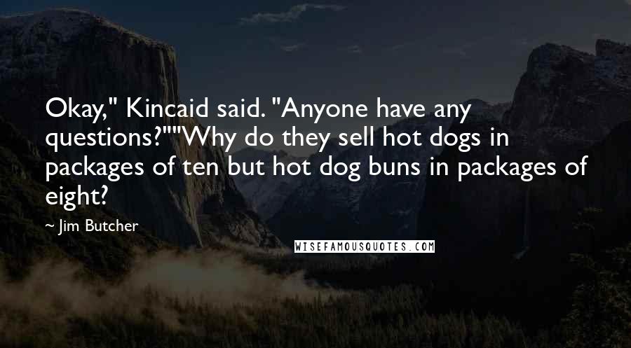 Jim Butcher Quotes: Okay," Kincaid said. "Anyone have any questions?""Why do they sell hot dogs in packages of ten but hot dog buns in packages of eight?