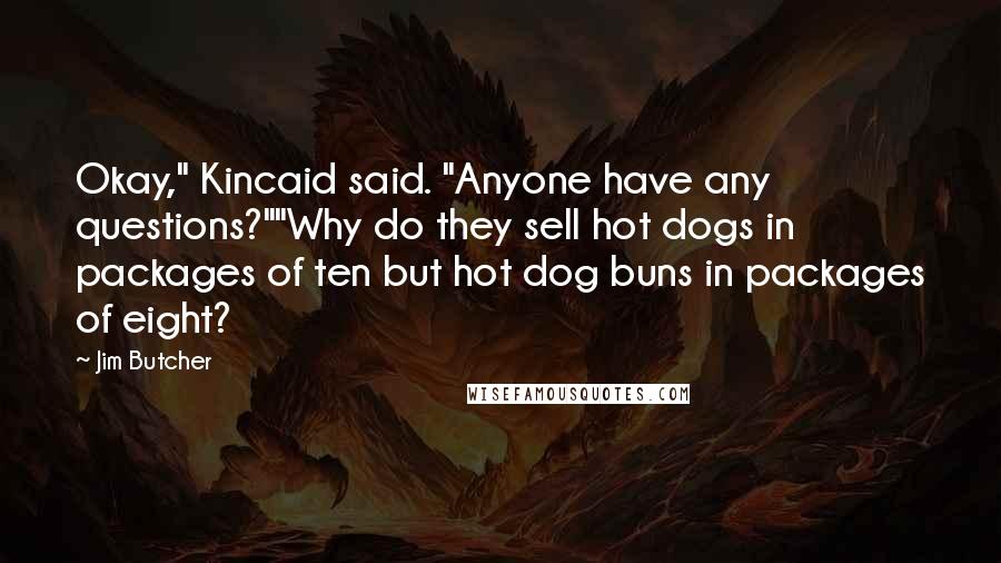 Jim Butcher Quotes: Okay," Kincaid said. "Anyone have any questions?""Why do they sell hot dogs in packages of ten but hot dog buns in packages of eight?