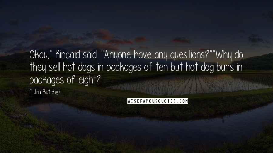 Jim Butcher Quotes: Okay," Kincaid said. "Anyone have any questions?""Why do they sell hot dogs in packages of ten but hot dog buns in packages of eight?