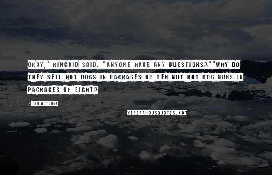 Jim Butcher Quotes: Okay," Kincaid said. "Anyone have any questions?""Why do they sell hot dogs in packages of ten but hot dog buns in packages of eight?