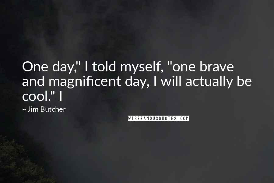 Jim Butcher Quotes: One day," I told myself, "one brave and magnificent day, I will actually be cool." I
