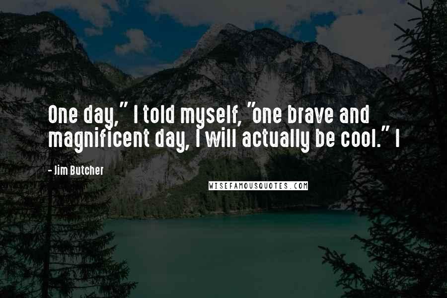 Jim Butcher Quotes: One day," I told myself, "one brave and magnificent day, I will actually be cool." I