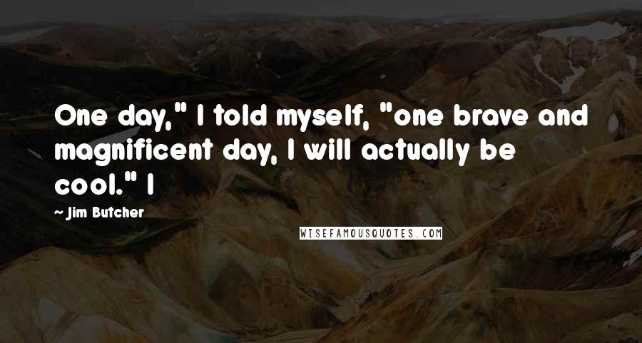 Jim Butcher Quotes: One day," I told myself, "one brave and magnificent day, I will actually be cool." I