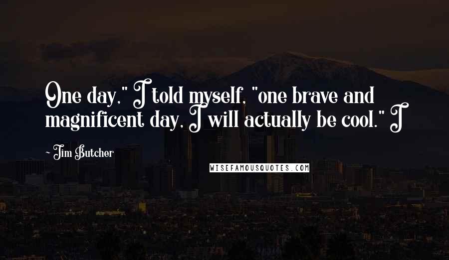 Jim Butcher Quotes: One day," I told myself, "one brave and magnificent day, I will actually be cool." I