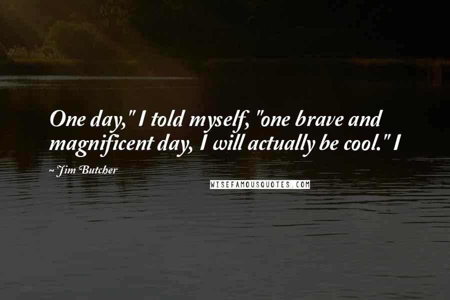 Jim Butcher Quotes: One day," I told myself, "one brave and magnificent day, I will actually be cool." I