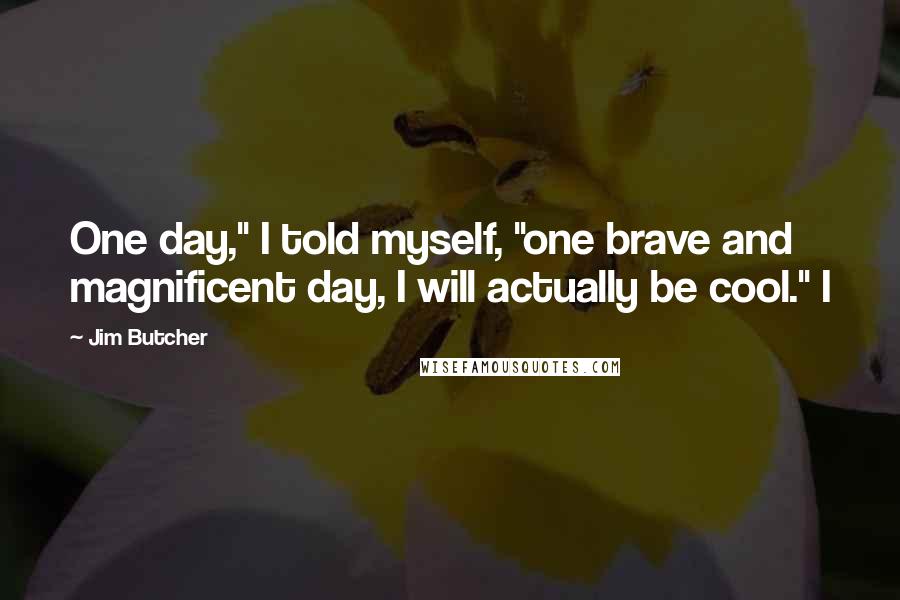 Jim Butcher Quotes: One day," I told myself, "one brave and magnificent day, I will actually be cool." I