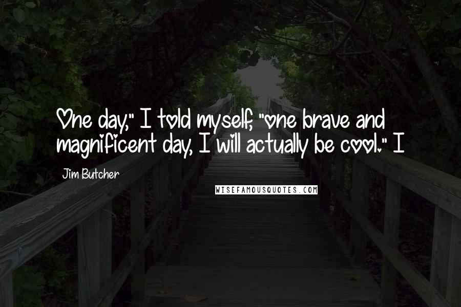 Jim Butcher Quotes: One day," I told myself, "one brave and magnificent day, I will actually be cool." I