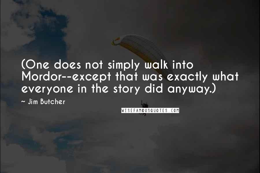 Jim Butcher Quotes: (One does not simply walk into Mordor--except that was exactly what everyone in the story did anyway.)