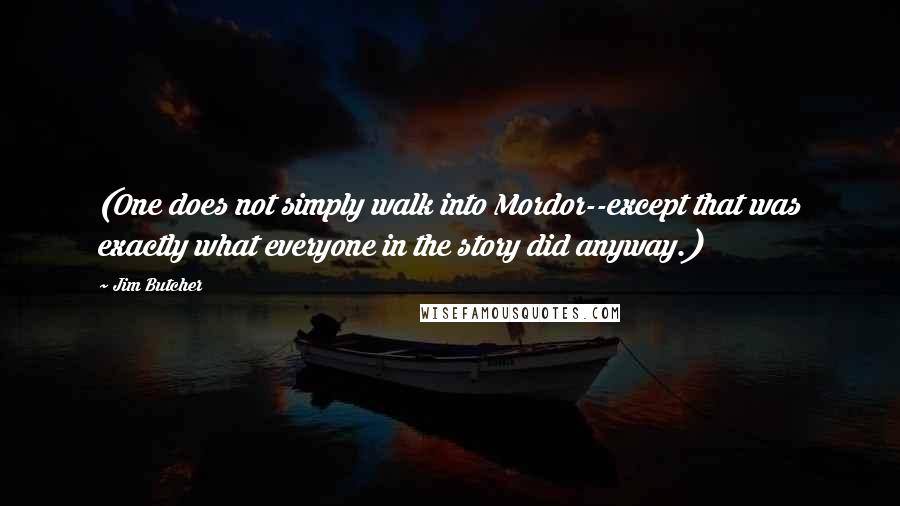Jim Butcher Quotes: (One does not simply walk into Mordor--except that was exactly what everyone in the story did anyway.)