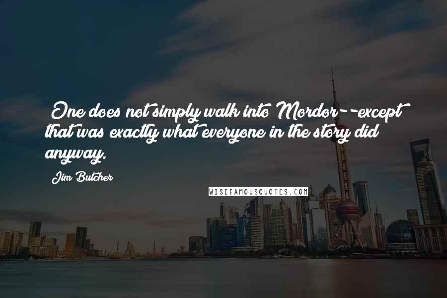 Jim Butcher Quotes: (One does not simply walk into Mordor--except that was exactly what everyone in the story did anyway.)