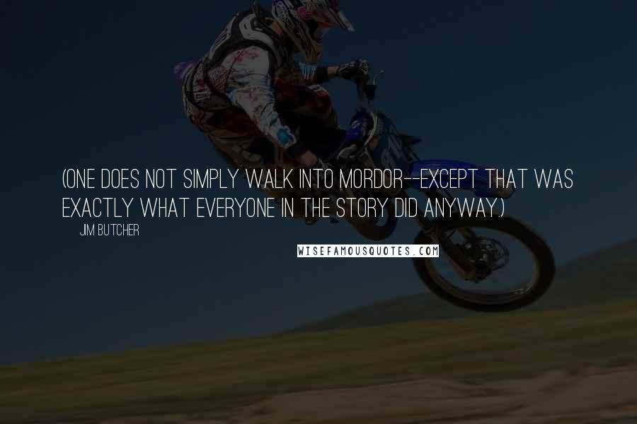 Jim Butcher Quotes: (One does not simply walk into Mordor--except that was exactly what everyone in the story did anyway.)