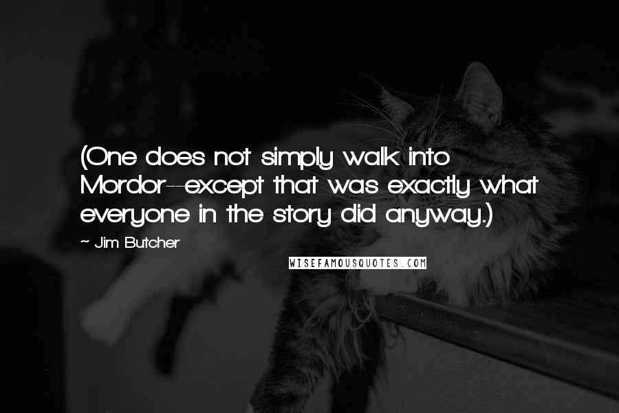 Jim Butcher Quotes: (One does not simply walk into Mordor--except that was exactly what everyone in the story did anyway.)