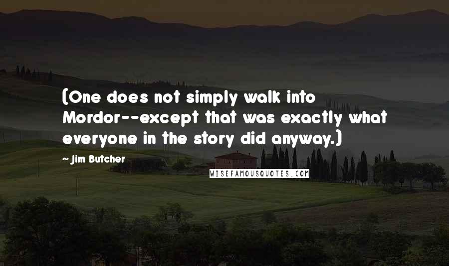 Jim Butcher Quotes: (One does not simply walk into Mordor--except that was exactly what everyone in the story did anyway.)