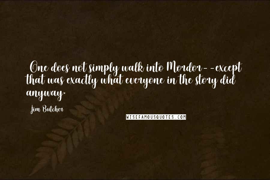 Jim Butcher Quotes: (One does not simply walk into Mordor--except that was exactly what everyone in the story did anyway.)