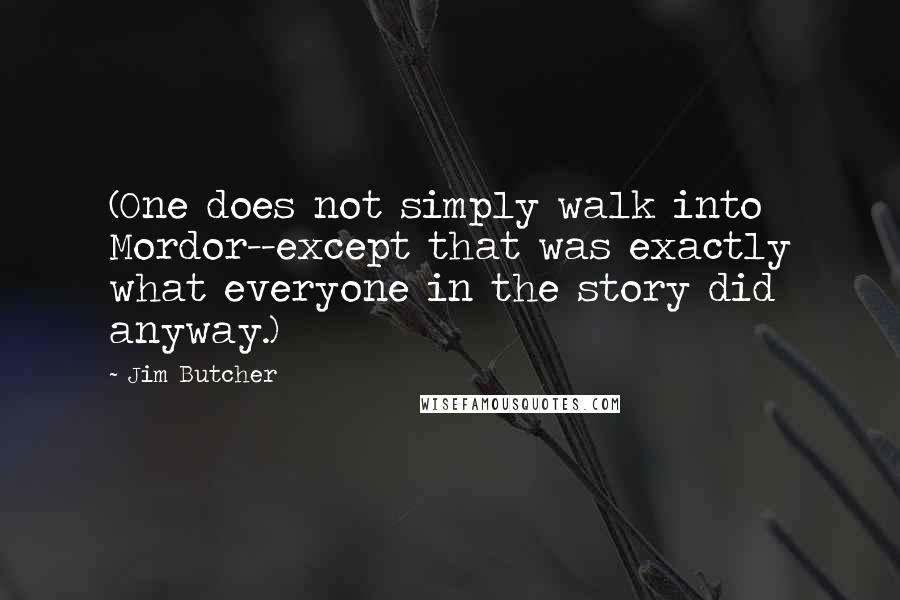 Jim Butcher Quotes: (One does not simply walk into Mordor--except that was exactly what everyone in the story did anyway.)