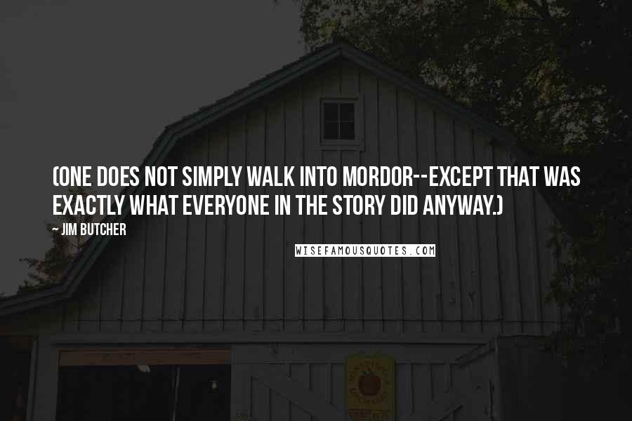 Jim Butcher Quotes: (One does not simply walk into Mordor--except that was exactly what everyone in the story did anyway.)