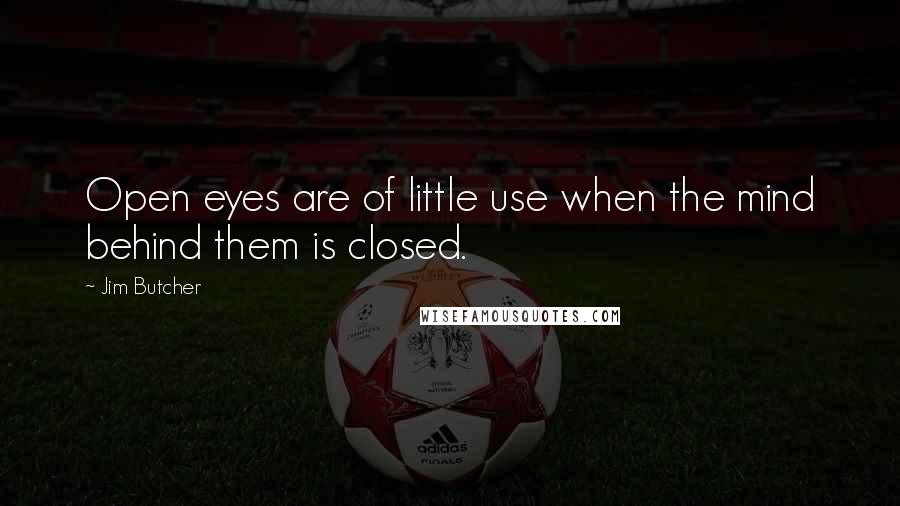 Jim Butcher Quotes: Open eyes are of little use when the mind behind them is closed.