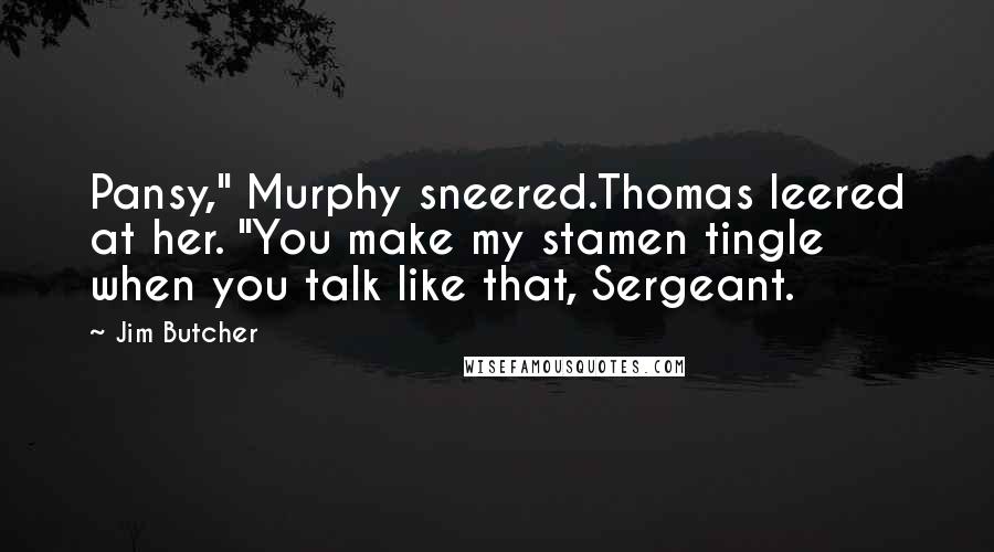 Jim Butcher Quotes: Pansy," Murphy sneered.Thomas leered at her. "You make my stamen tingle when you talk like that, Sergeant.