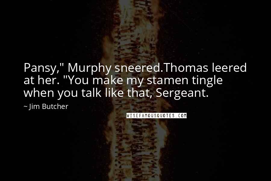 Jim Butcher Quotes: Pansy," Murphy sneered.Thomas leered at her. "You make my stamen tingle when you talk like that, Sergeant.