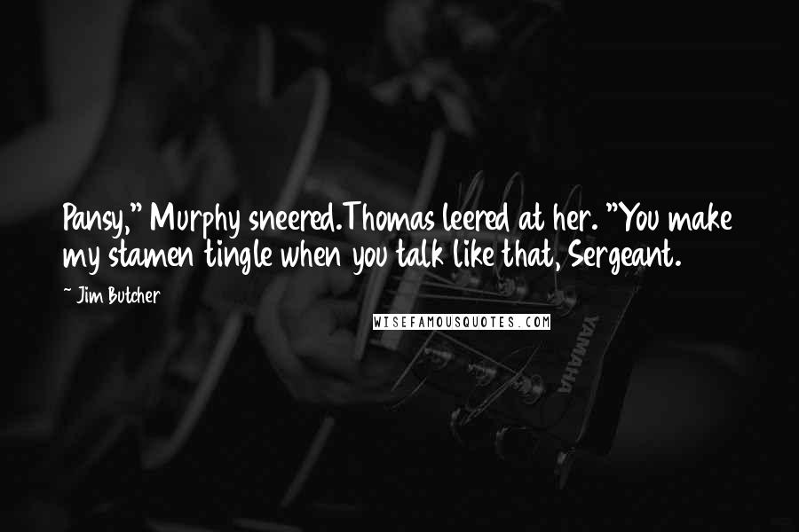 Jim Butcher Quotes: Pansy," Murphy sneered.Thomas leered at her. "You make my stamen tingle when you talk like that, Sergeant.