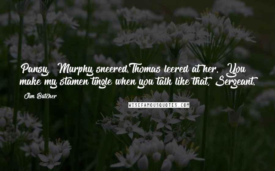 Jim Butcher Quotes: Pansy," Murphy sneered.Thomas leered at her. "You make my stamen tingle when you talk like that, Sergeant.