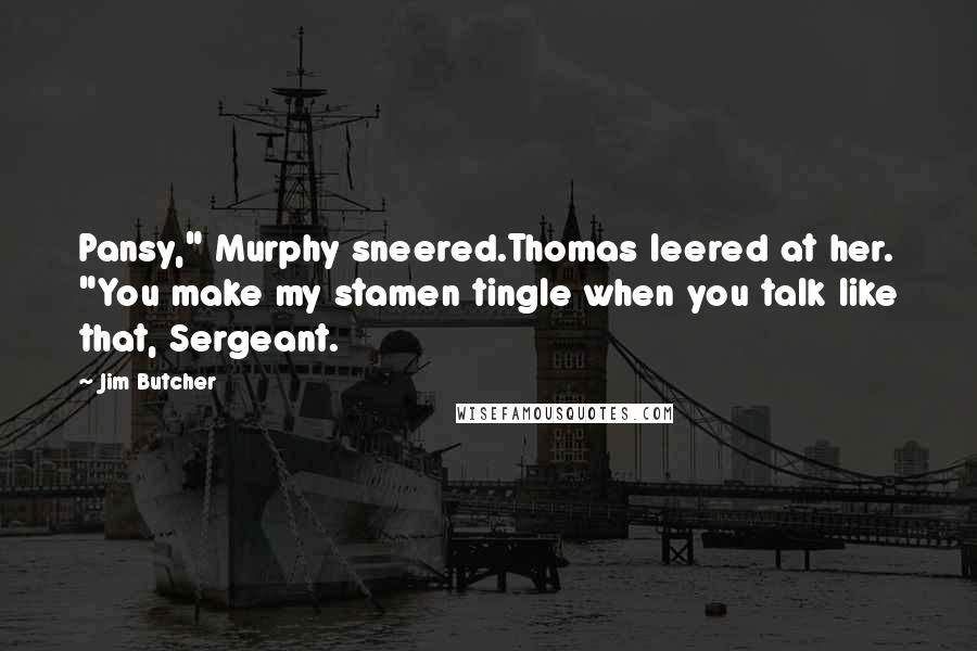 Jim Butcher Quotes: Pansy," Murphy sneered.Thomas leered at her. "You make my stamen tingle when you talk like that, Sergeant.