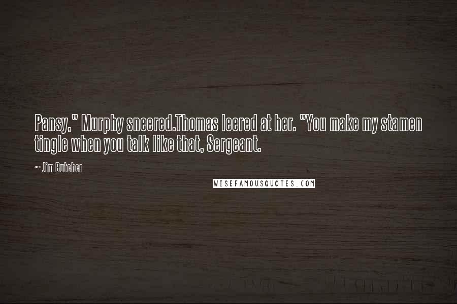 Jim Butcher Quotes: Pansy," Murphy sneered.Thomas leered at her. "You make my stamen tingle when you talk like that, Sergeant.