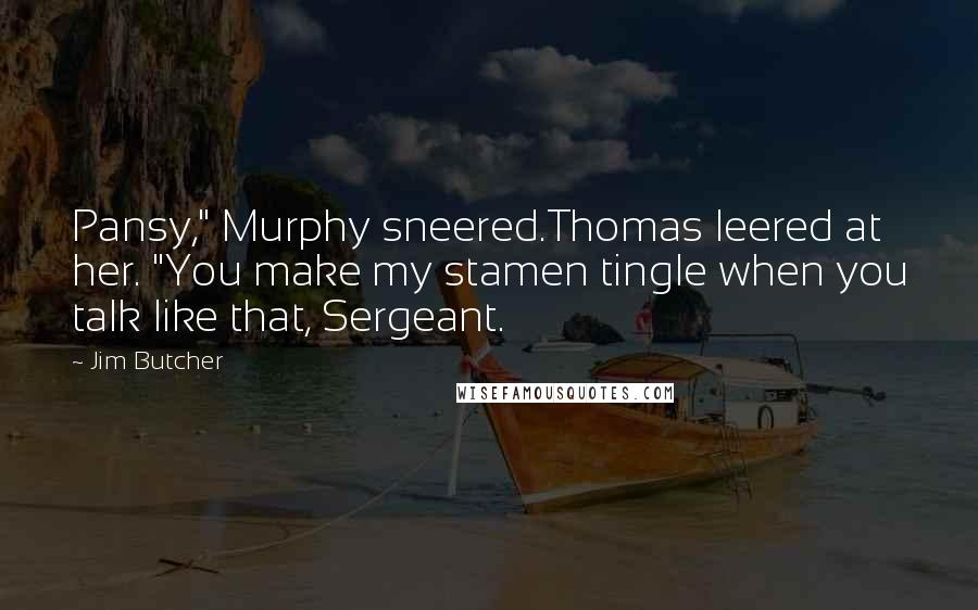 Jim Butcher Quotes: Pansy," Murphy sneered.Thomas leered at her. "You make my stamen tingle when you talk like that, Sergeant.