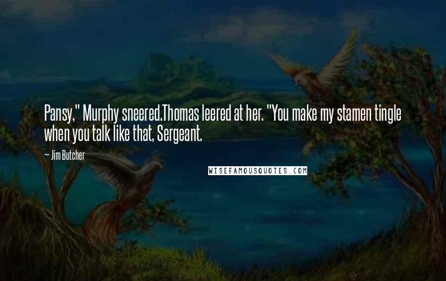 Jim Butcher Quotes: Pansy," Murphy sneered.Thomas leered at her. "You make my stamen tingle when you talk like that, Sergeant.