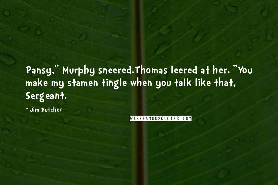 Jim Butcher Quotes: Pansy," Murphy sneered.Thomas leered at her. "You make my stamen tingle when you talk like that, Sergeant.