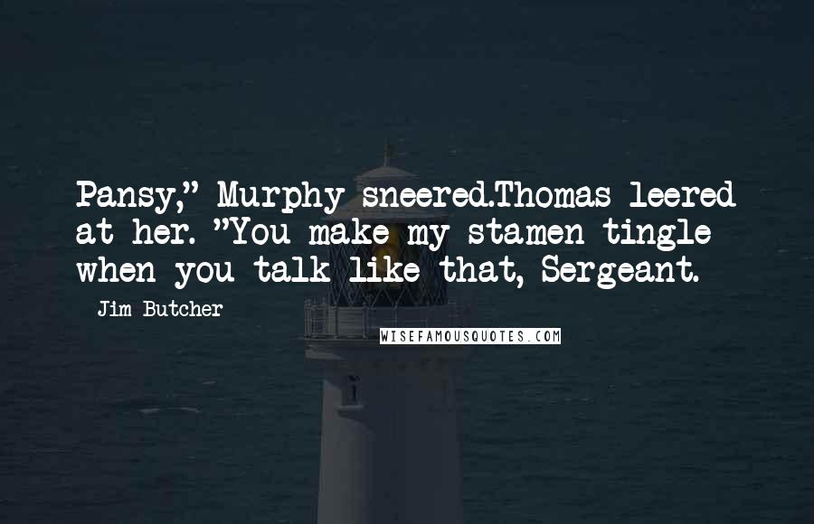 Jim Butcher Quotes: Pansy," Murphy sneered.Thomas leered at her. "You make my stamen tingle when you talk like that, Sergeant.