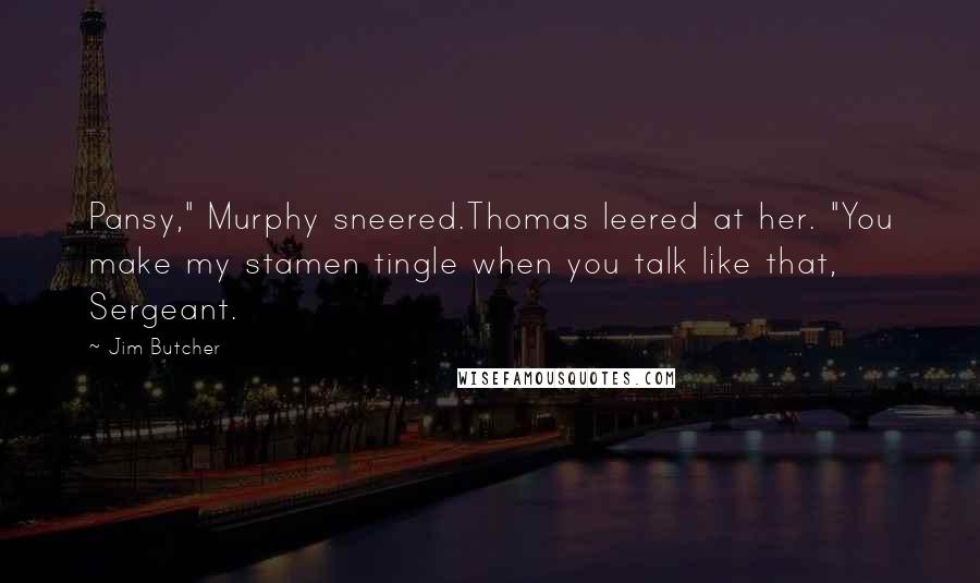 Jim Butcher Quotes: Pansy," Murphy sneered.Thomas leered at her. "You make my stamen tingle when you talk like that, Sergeant.