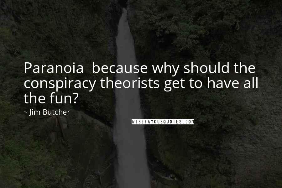 Jim Butcher Quotes: Paranoia because why should the conspiracy theorists get to have all the fun?