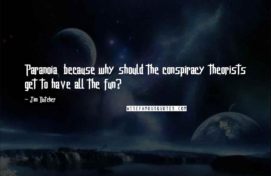 Jim Butcher Quotes: Paranoia because why should the conspiracy theorists get to have all the fun?