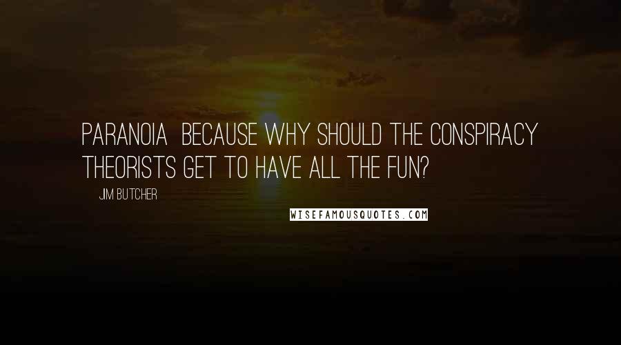 Jim Butcher Quotes: Paranoia because why should the conspiracy theorists get to have all the fun?